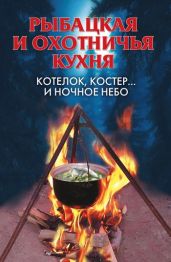 Рыбацкая и охотничья кухня. Котелок, костер... и ночное небо - Нестерова Алла Викторовна