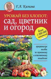Урожай без хлопот: сад, цветник и огород - Кизима Галина Александровна