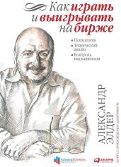 Как играть и выигрывать на бирже - Элдер Александр