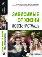 Зависимые от жизни: Любовь наотмашь - Говоруха Ирина Александровна