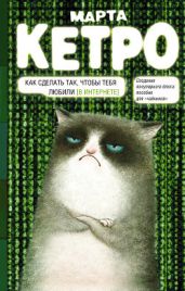 Как сделать так, чтобы тебя любили. (В Интернете). Пособие для «чайников» - Кетро Марта