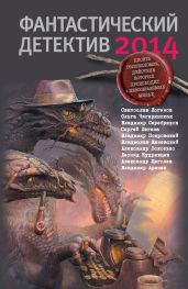 Фантастический детектив 2014 - Легеза Сергей, Кудрявцев Леонид Викторович, Логинов Святослав Владимирович, Чигиринская Ольга Александровна, Аренев Владимир Константинович, Покровский Владимир Валерьевич, Золотько Александр Карлович, Женевский Владислав, Серебряков Владимир, Щёголев Александр Геннадиевич