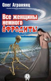 Все женщины немного Афродиты - Агранянц Олег