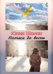 Полчаса до весны - Шолох Юлия