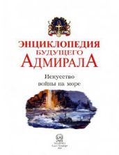 Энциклопедия будущего адмирала. Искусство войны на море - Коллектив авторов