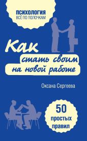 Как стать своим на новой работе. 50 простых правил - Сергеева Оксана Михайловна