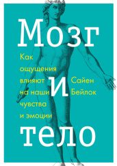 Мозг и тело. Как ощущения влияют на наши чувства и эмоции - Бейлок Сайен