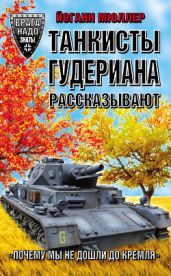 Танкисты Гудериана рассказывают. «Почему мы не дошли до Кремля» - Мюллер Йоганн