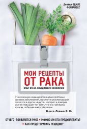 Мои рецепты от рака. Опыт врача, победившего онкологию - Фернандес Одиле