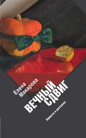 Вечный сдвиг. Повести и рассказы - Макарова Елена Григорьевна