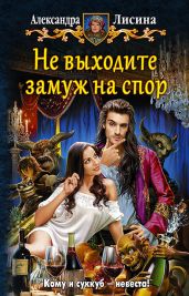 Не выходите замуж на спор - Лисина Александра