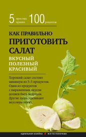 Как правильно приготовить салат. Пять простых правил и 100 рецептов - Левашева Е.