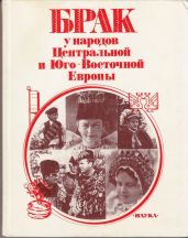 Брак у народов Центральной и Юго-Восточной Европы - Иванова Ю. В., Красновская Н. А., Ганцкая Ольга Андреевна, Грацианская Н. Н., Филимонова Т. Д., Кашуба М. С., Иванова Р., Маркова Л. В., Рикман Э. А., Анфертьев А. Н.