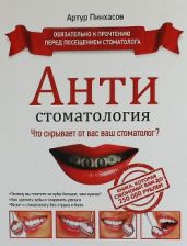 АНТИстоматология: что скрывает от вас ваш стоматолог? - Пинхасов Артур Петрович