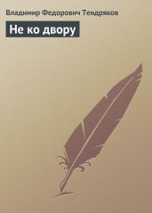 Не ко двору (сборник) - Тендряков Владимир Федорович