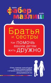 Братья и сестры. Как помочь вашим детям жить дружно - Фабер Адель, Мазлиш Элейн