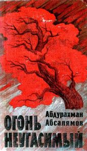 Огонь неугасимый - Абсалямов Абдурахман Сафиевич