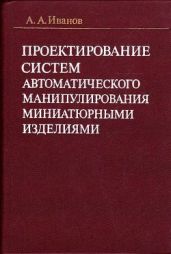 Проектирование систем автоматического манипулирования миниатюрными изделиями - Иванов А. А.