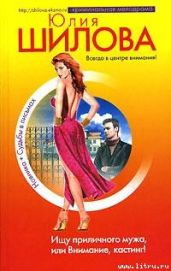 Если хочешь меня – возьми, или Отдам сердце в хорошие руки (Ищу приличного мужа, или Внимание, кастинг!) - Шилова Юлия Витальевна