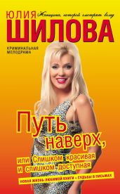 Путь наверх, или Слишком красивая и слишком доступная (Королева отморозков, или Я женщина, и этим я сильна!) - Шилова Юлия Витальевна