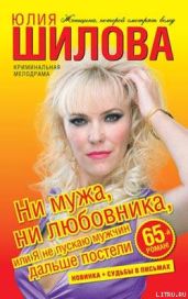 Ни мужа, ни любовника, или Я не пускаю мужчин дальше постели - Шилова Юлия Витальевна