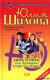 Цена успеха, или Женщина в игре без правил - Шилова Юлия Витальевна