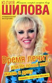 Время лечит, или Не ломай мне жизнь и душу - Шилова Юлия Витальевна