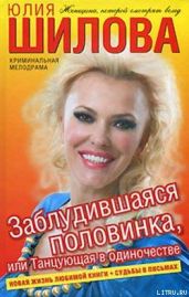 Заблудившаяся половинка, или Танцующая в одиночестве - Шилова Юлия Витальевна