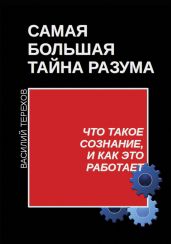 Самая большая тайна разума. Что такое сознание, и как это работает - Терехов Василий