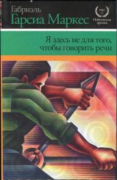 Я здесь не для того, чтобы говорить речи - Маркес Габриэль Гарсиа