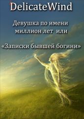 Девушка по имени миллион лет или записки бывшей богини - Wind Delicate