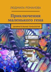 Приключения маленького гена - Романова Людмила Петровна, Романова Людмила