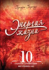 Энергия жизни. 10 секретов активизации внутренних сил - Берчард Брендон