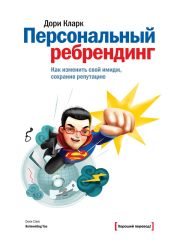 Персональный ребрендинг. Как изменить свой имидж, сохранив репутацию - Кларк Дори