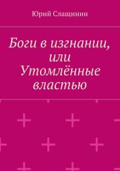 Боги в изгнании, или Утомлённые властью - Слащинин Юрий Иванович