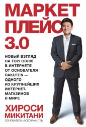 Маркетплейс 3.0. Новый взгляд на торговлю в интернете от основателя Rakuten – одного из крупнейших интернет-магазинов в мире - Микитани Хироси