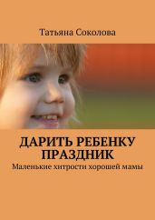 Дарить ребенку праздник - Соколова Татьяна