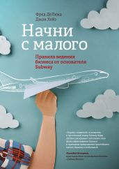 Начни с малого. Правила ведения бизнеса от основателя Subway - Хейз Джон