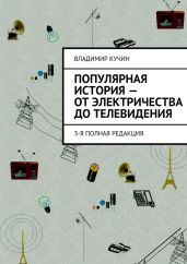 Популярная история – от электричества до телевидения - Кучин Владимир Сергеевич