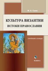 Культура Византии. Истоки православия: учебный словарь - Гузик М. А.