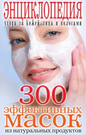 300 эффективных масок из натуральных продуктов. Энциклопедия ухода за кожей лица и волосами - Drongelen Wim Van