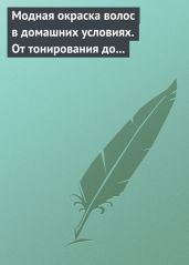 Модная окраска волос в домашних условиях. От тонирования до укладки - Drongelen Wim Van