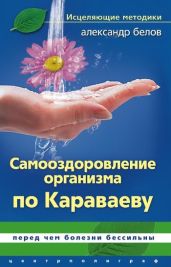 Самооздоровление по Караваеву. Перед чем болезни бессильны - Белов Александр Константинович