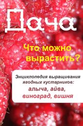 Что можно вырастить? Энциклопедия выращивания ягодных кустарников: алыча, айва, виноград, вишня - Drongelen Wim Van