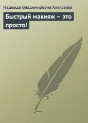 Быстрый макияж – это просто! - Алексеева Надежда Владимировна