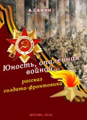 Юность, опаленная войной. Рассказ солдата-фронтовика - Сафин Анвар Борисович