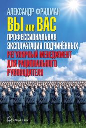 Вы или вас: профессиональная эксплуатация подчиненных. Регулярный менеджмент для рационального руководителя - Фридман Александр Семенович