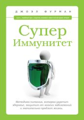 СуперИммунитет. Методика питания, которая укрепит здоровье, защитит от многих заболеваний и значительно продлит жизнь - Фурман Джоэл