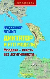 Диктатор и его модель. Молдова – власть без легитимности - Бойко Александр Викторович