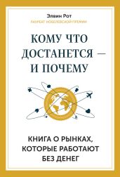 Кому что достанется – и почему. Книга о рынках, которые работают без денег - Рот Элвин